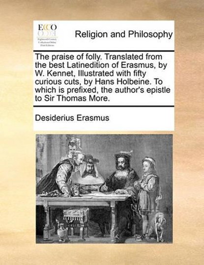 The praise of folly. Translated from the best Latinedition of Erasmus, by W. Kennet,  Illustrated with fifty curious cuts, by  Hans Holbeine. To which is prefixed, the author's epistle to Sir Thomas M, Erasmus, Desiderius - Paperback - 9781170172209
