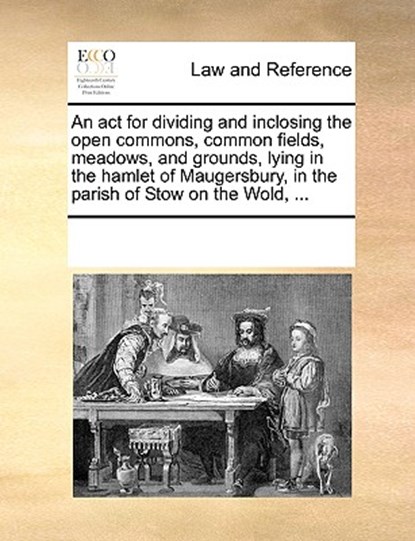 An ACT for Dividing and Inclosing the Open Commons, Common Fields, Meadows, and Grounds, Lying in the Hamlet of Maugersbury, in the Parish of Stow on the Wold, ..., Multiple Contributors - Paperback - 9781170184967