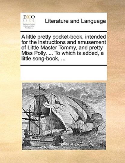 A Little Pretty Pocket-Book, Intended for the Instructions and Amusement of Little Master Tommy, and Pretty Miss Polly. ... to Which Is Added, a Little Song-Book, ..., Multiple Contributors - Paperback - 9781170219355