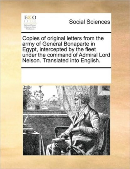 Copies of Original Letters from the Army of General Bonaparte in Egypt, Intercepted by the Fleet Under the Command of Admiral Lord Nelson. Translated Into English., Multiple Contributors - Paperback - 9781170296998