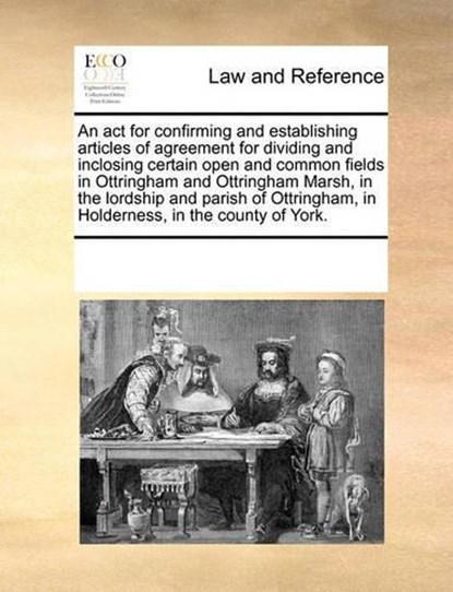 An ACT for Confirming and Establishing Articles of Agreement for Dividing and Inclosing Certain Open and Common Fields in Ottringham and Ottringham Marsh, in the Lordship and Parish of Ottringham, in Holderness, in the County of York., Multiple Contributors - Paperback - 9781170312643