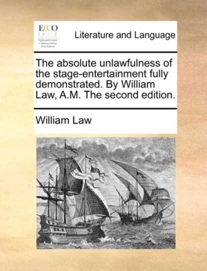 The Absolute Unlawfulness of the Stage-Entertainment Fully Demonstrated. by William Law, A.M. the Second Edition., William Law - Paperback - 9781170408872