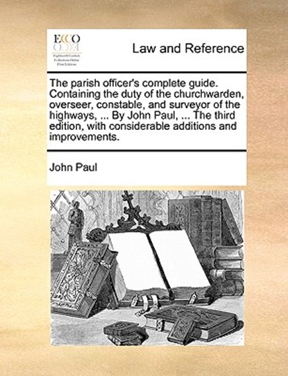 The Parish Officer's Complete Guide. Containing the Duty of the Churchwarden, Overseer, Constable, and Surveyor of the Highways, ... by John Paul, ... the Third Edition, with Considerable Additions and Improvements., Pope John Paul - Paperback - 9781170609736
