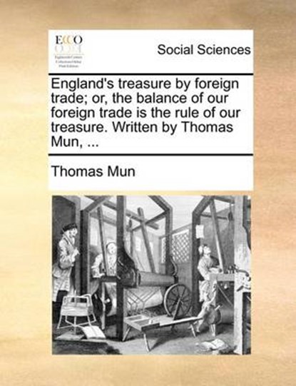 England's Treasure by Foreign Trade; Or, the Balance of Our Foreign Trade Is the Rule of Our Treasure. Written by Thomas Mun, ..., MUN,  Thomas - Paperback - 9781170701843