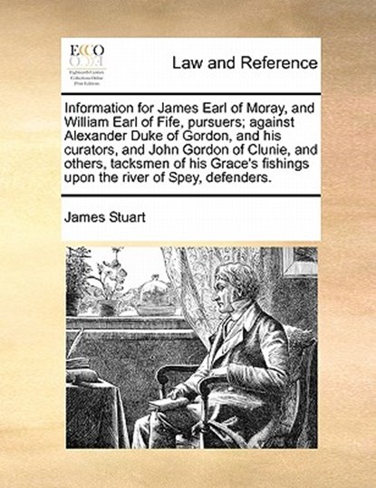 Information for James Earl of Moray, and William Earl of Fife, Pursuers; Against Alexander Duke of Gordon, and His Curators, and John Gordon of Clunie, and Others, Tacksmen of His Grace's Fishings Upon the River of Spey, Defenders., James Stuart - Paperback - 9781170825136
