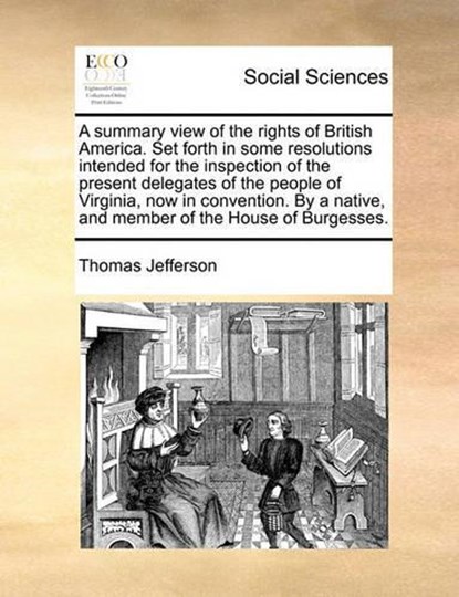 A Summary View of the Rights of British America. Set Forth in Some Resolutions Intended for the Inspection of the Present Delegates of the People of Virginia, Now in Convention. by a Native, and Member of the House of Burgesses., Thomas Jefferson - Paperback - 9781170830062
