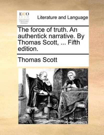 The Force of Truth. an Authentick Narrative. by Thomas Scott, ... Fifth Edition., SCOTT,  Thomas - Paperback - 9781170873076