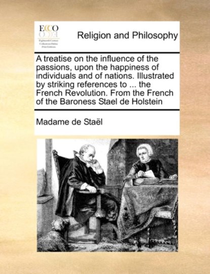 A Treatise on the Influence of the Passions, Upon the Happiness of Individuals and of Nations. Illustrated by Striking References to ... the French Revolution. from the French of the Baroness Stael de Holstein, Madame de Stael - Paperback - 9781170984666