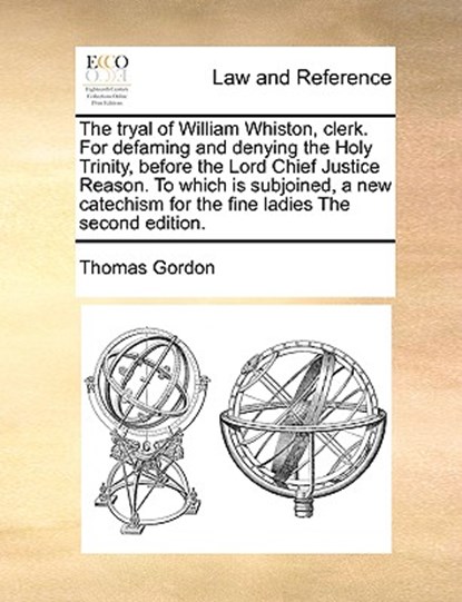 The Tryal of William Whiston, Clerk. for Defaming and Denying the Holy Trinity, Before the Lord Chief Justice Reason. to Which Is Subjoined, a New Catechism for the Fine Ladies the Second Edition., Thomas Gordon - Paperback - 9781171037576