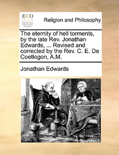 The Eternity of Hell Torments, by the Late REV. Jonathan Edwards, ... Revised and Corrected by the REV. C. E. de Coetlogon, A.M., Jonathan Edwards - Paperback - 9781171070610