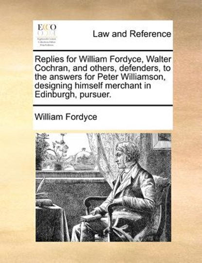 Replies for William Fordyce, Walter Cochran, and Others, Defenders, to the Answers for Peter Williamson, Designing Himself Merchant in Edinburgh, Pursuer., William Fordyce - Paperback - 9781171379225