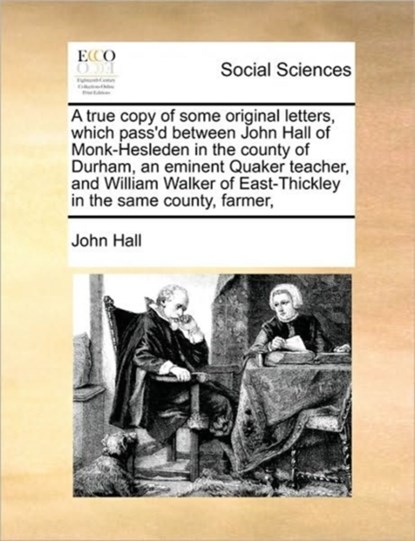 A True Copy of Some Original Letters, Which Pass'd Between John Hall of Monk-Hesleden in the County of Durham, an Eminent Quaker Teacher, and William Walker of East-Thickley in the Same County, Farmer,, John Hall - Paperback - 9781171407379