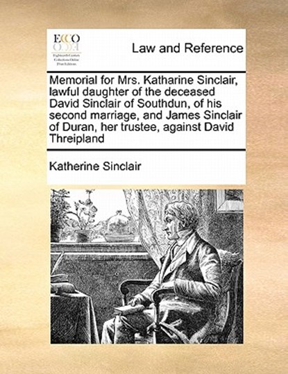 Memorial for Mrs. Katharine Sinclair, Lawful Daughter of the Deceased David Sinclair of Southdun, of His Second Marriage, and James Sinclair of Duran, Her Trustee, Against David Threipland, Katherine Sinclair - Paperback - 9781171416197