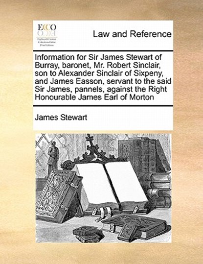 Information for Sir James Stewart of Burray, baronet, Mr. Robert Sinclair, son to Alexander Sinclair of Sixpeny, and James Easson, servant to the said Sir James, pannels, against the Right Honourable James Earl of Morton, James Stewart - Paperback - 9781171419914