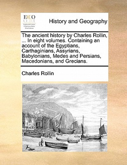 The Ancient History by Charles Rollin, ... in Eight Volumes. Containing an Account of the Egyptians, Carthaginians, Assyrians, Babylonians, Medes and Persians, Macedonians, and Grecians., Charles Rollin - Paperback - 9781171453536