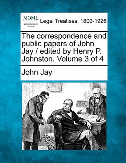 The correspondence and public papers of John Jay / edited by Henry P. Johnston. Volume 3 of 4, John Jay - Paperback - 9781240001668