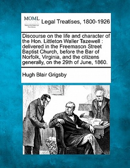 Discourse on the Life and Character of the Hon. Littleton Waller Tazewell: Delivered in the Freemason Street Baptist Church, Before the Bar of Norfolk, Hugh Blair Grigsby - Paperback - 9781240008940
