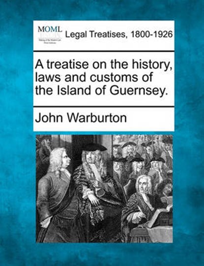 A Treatise on the History, Laws and Customs of the Island of Guernsey., John Warburton - Overig - 9781240012770