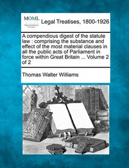 A Compendious Digest of the Statute Law, Thomas Walter Williams - Overig - 9781240018901