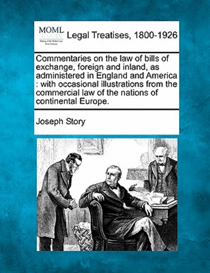 Commentaries on the law of bills of exchange, foreign and inland, as administered in England and America: with occasional illustrations from the comme, Joseph Story - Paperback - 9781240021079
