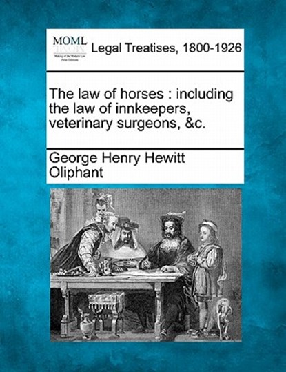 The law of horses: including the law of innkeepers, veterinary surgeons, &c., George Henry Hewitt Oliphant - Paperback - 9781240024438