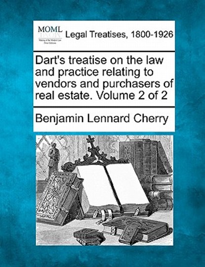 Dart's treatise on the law and practice relating to vendors and purchasers of real estate. Volume 2 of 2, Benjamin Lennard Cherry - Paperback - 9781240027552
