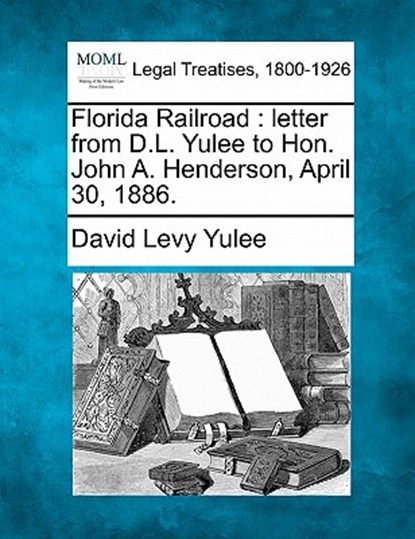 Florida Railroad: Letter from D.L. Yulee to Hon. John A. Henderson, April 30, 1886., David Levy Yulee - Paperback - 9781240042548