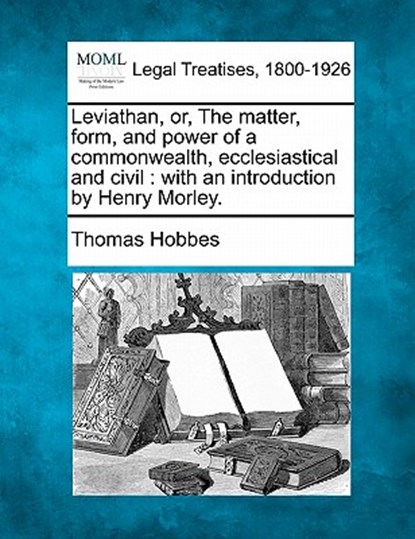 Leviathan, Or, the Matter, Form, and Power of a Commonwealth, Ecclesiastical and Civil: With an Introduction by Henry Morley., Thomas Hobbes - Paperback - 9781240043873