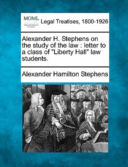 Alexander H. Stephens on the Study of the Law: Letter to a Class of Liberty Hall Law Students., Alexander Hamilton Stephens - Paperback - 9781240052721