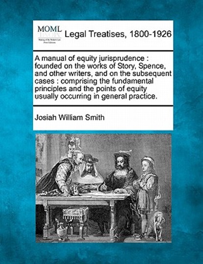 A manual of equity jurisprudence: founded on the works of Story, Spence, and other writers, and on the subsequent cases: comprising the fundamental pr, Josiah William Smith - Paperback - 9781240053230