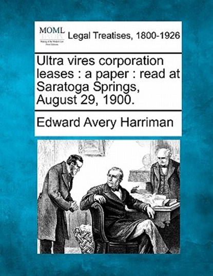 Ultra Vires Corporation Leases: A Paper: Read at Saratoga Springs, August 29, 1900., Edward Avery Harriman - Paperback - 9781240069743