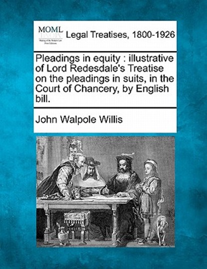 Pleadings in Equity: Illustrative of Lord Redesdale's Treatise on the Pleadings in Suits, in the Court of Chancery, by English Bill., John Walpole Willis - Paperback - 9781240084692