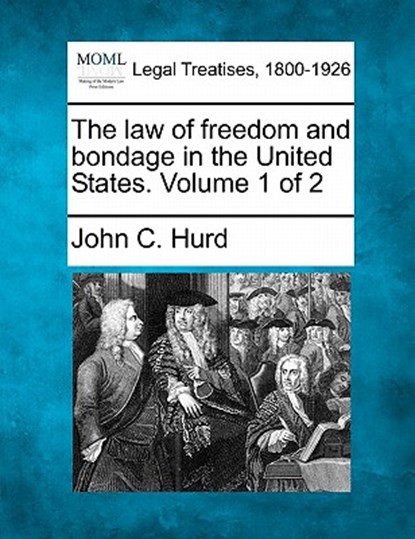 The law of freedom and bondage in the United States. Volume 1 of 2, John C. Hurd - Paperback - 9781240102112