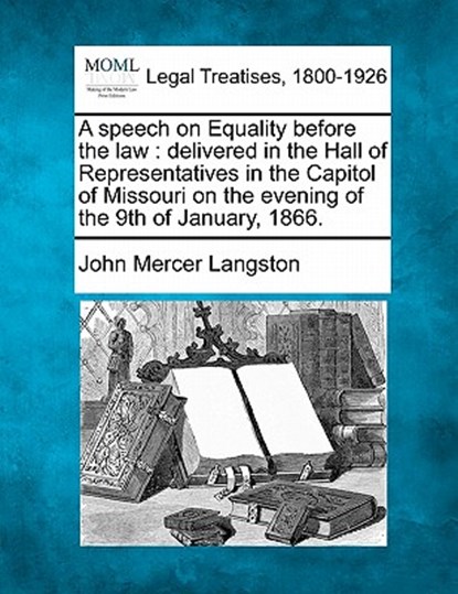 A Speech on Equality Before the Law: Delivered in the Hall of Representatives in the Capitol of Missouri on the Evening of the 9th of January, 1866., John Mercer Langston - Paperback - 9781240105922