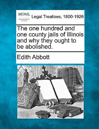 The One Hundred and One County Jails of Illinois and Why They Ought to Be Abolished., Edith Abbott - Paperback - 9781240119639
