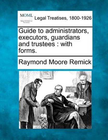 Guide to Administrators, Executors, Guardians and Trustees: With Forms., Raymond Moore Remick - Paperback - 9781240123155