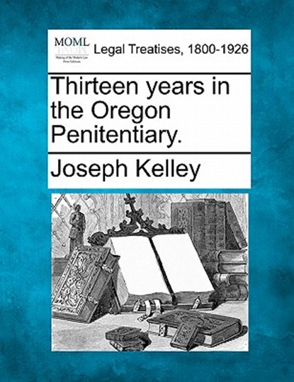 Thirteen Years in the Oregon Penitentiary., Joseph Kelley - Paperback - 9781240123698