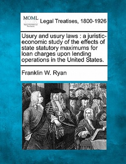Usury and Usury Laws: A Juristic-Economic Study of the Effects of State Statutory Maximums for Loan Charges Upon Lending Operations in the U, Franklin W. Ryan - Paperback - 9781240128280