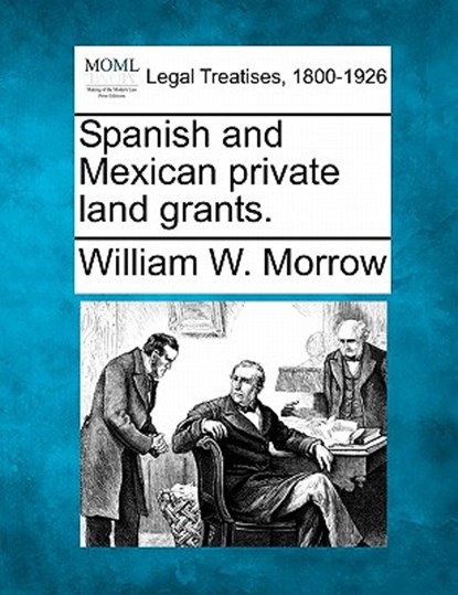 Spanish and Mexican Private Land Grants., William W. Morrow - Paperback - 9781240128686