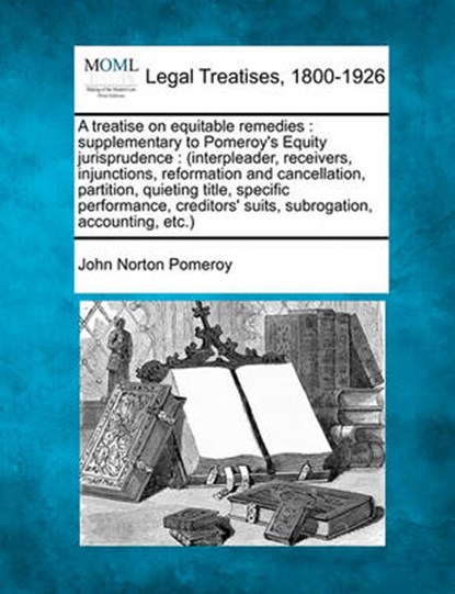 A treatise on equitable remedies: supplementary to Pomeroy's Equity jurisprudence.... Volume 1 of 2, John Norton Pomeroy - Paperback - 9781240130535