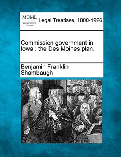 Commission Government in Iowa: The Des Moines Plan., Benjamin Franklin Shambaugh - Paperback - 9781240130665