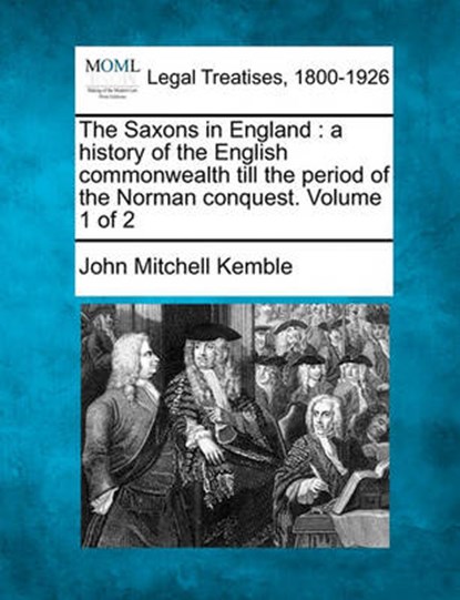 The Saxons in England: a history of the English commonwealth till the period of the Norman conquest. Volume 1 of 2, John Mitchell Kemble - Paperback - 9781240149292