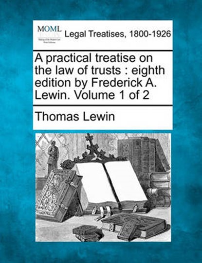 A practical treatise on the law of trusts: eighth edition by Frederick A. Lewin. Volume 1 of 2, Thomas Lewin - Paperback - 9781240177516