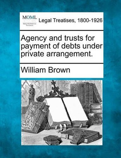 Agency and Trusts for Payment of Debts Under Private Arrangement., William Brown - Paperback - 9781240183678