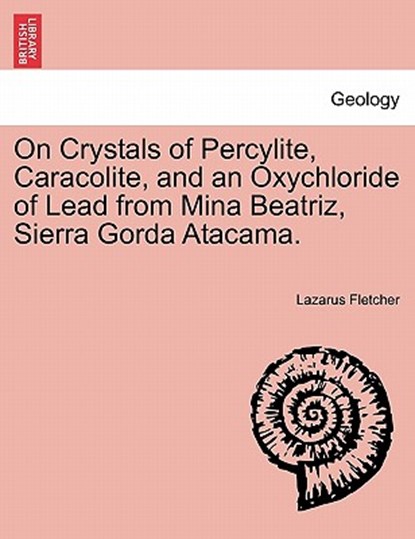 On Crystals of Percylite, Caracolite, and an Oxychloride of Lead from Mina Beatriz, Sierra Gorda Atacama., Lazarus Fletcher - Paperback - 9781240911523