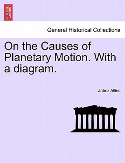 On the Causes of Planetary Motion. with a Diagram., Jabez Allies - Paperback - 9781240927586
