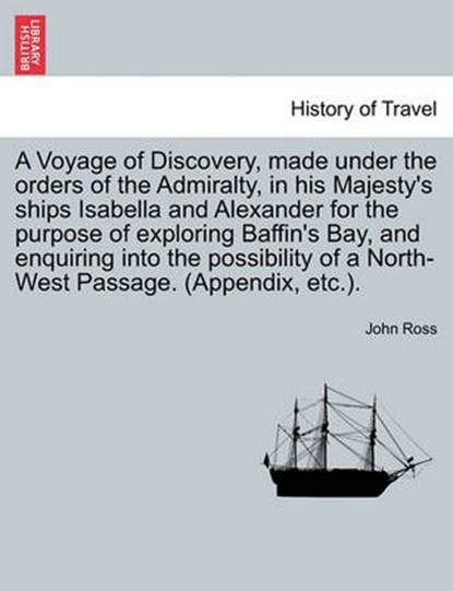A Voyage of Discovery, made under the orders of the Admiralty, in his Majesty's ships Isabella and Alexander for the purpose of exploring Baffin's Bay, and enquiring into the possibility of a North-We, Ross, John - Paperback - 9781240959921