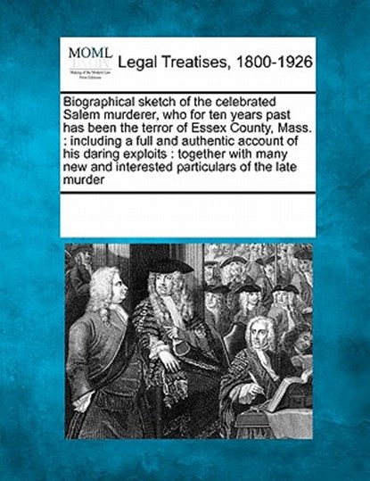 Biographical Sketch of the Celebrated Salem Murderer, Who for Ten Years Past Has Been the Terror of Essex County, Mass.: Including a Full and Authenti, Multiple Contributors - Paperback - 9781241010263
