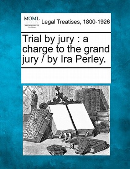 Trial by Jury: A Charge to the Grand Jury / By IRA Perley., Multiple Contributors - Paperback - 9781241014629