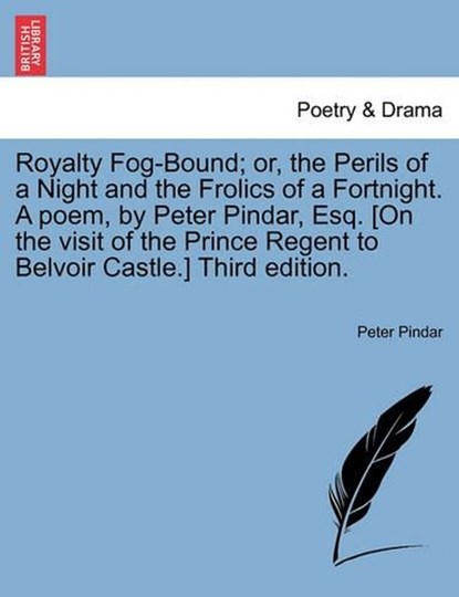 Royalty Fog-Bound; or, the Perils of a Night and the Frolics of a Fortnight. A poem, by Peter Pindar, Esq. [On the visit of the Prince Regent to Belvoir Castle.] Third edition., Pindar, Peter - Paperback - 9781241024185